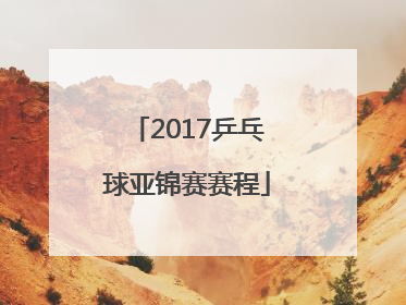 「2017乒乓球亚锦赛赛程」2017亚锦赛乒乓球男单