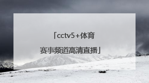 「cctv5+体育赛事频道高清直播」体育赛事频道直播cctv5在线直播观看